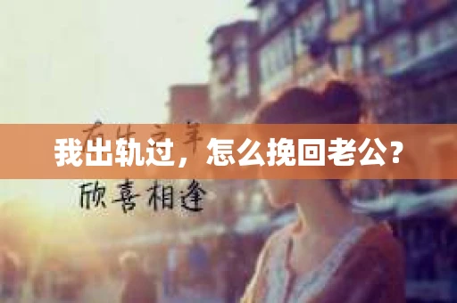 我出轨过，怎么挽回老公？