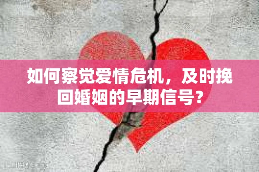 如何察觉爱情危机，及时挽回婚姻的早期信号？