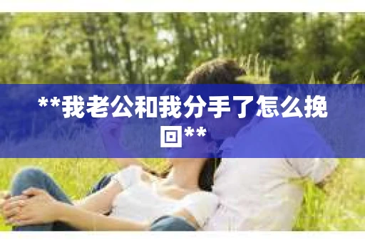 **我老公和我分手了怎么挽回**