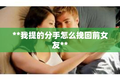 **我提的分手怎么挽回前女友**