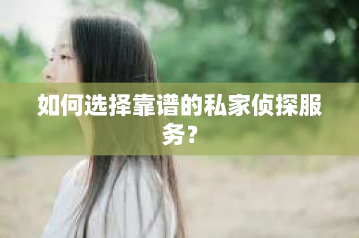 如何选择靠谱的私家侦探服务？