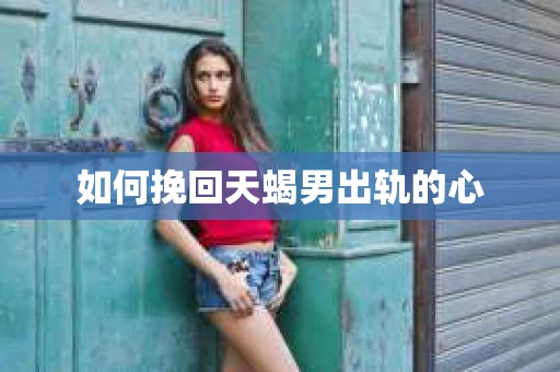 如何挽回天蝎男出轨的心