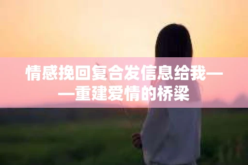 情感挽回复合发信息给我——重建爱情的桥梁