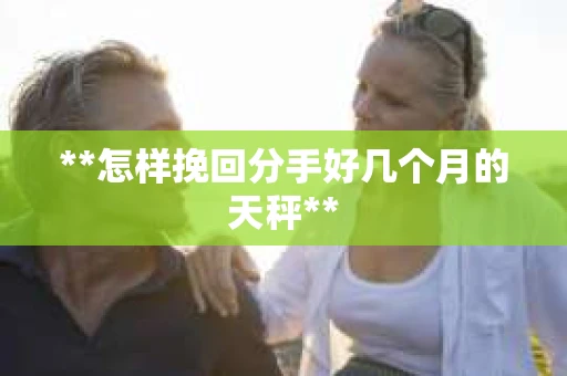 **怎样挽回分手好几个月的天秤**