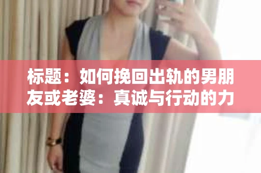 标题：如何挽回出轨的男朋友或老婆：真诚与行动的力量