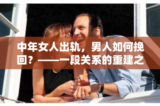 中年女人出轨，男人如何挽回？——一段关系的重建之路
