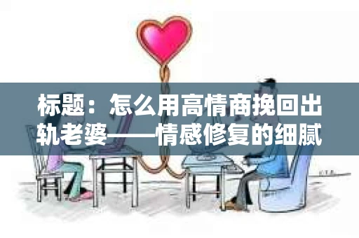 标题：怎么用高情商挽回出轨老婆——情感修复的细腻之道