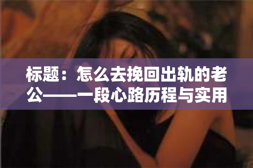 标题：怎么去挽回出轨的老公——一段心路历程与实用建议