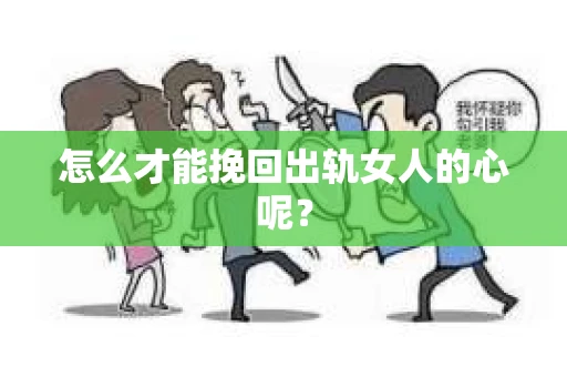 怎么才能挽回出轨女人的心呢？