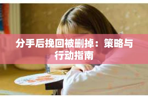 分手后挽回被删掉：策略与行动指南
