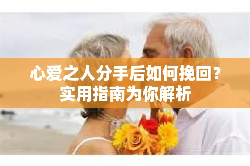 心爱之人分手后如何挽回？实用指南为你解析