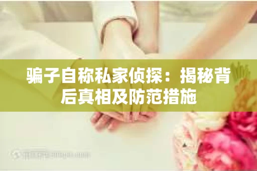 骗子自称私家侦探：揭秘背后真相及防范措施