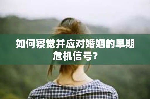 如何察觉并应对婚姻的早期危机信号？