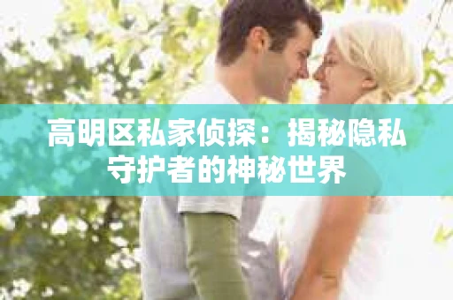 高明区私家侦探：揭秘隐私守护者的神秘世界