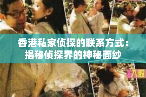 香港私家侦探的联系方式：揭秘侦探界的神秘面纱