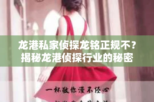 龙港私家侦探龙铭正规不？揭秘龙港侦探行业的秘密