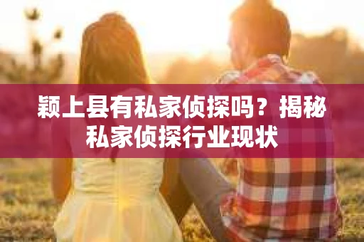 颖上县有私家侦探吗?揭秘私家侦探行业现状 颖上县有私家侦探吗?揭秘私家侦探行业现状