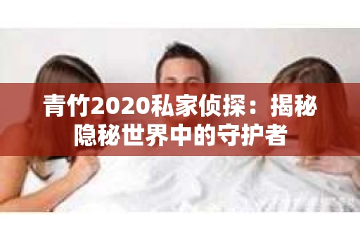 青竹2020私家侦探：揭秘隐秘世界中的守护者