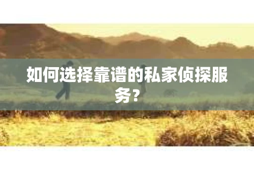 如何选择靠谱的私家侦探服务？