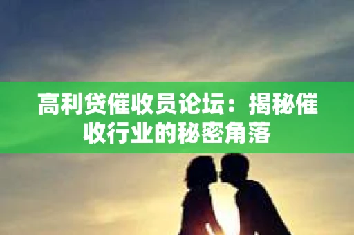 高利贷催收员论坛：揭秘催收行业的秘密角落