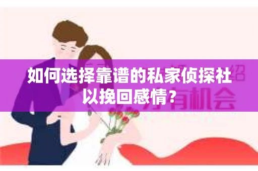 如何选择靠谱的私家侦探社以挽回感情? 如何选择靠谱的私家侦探社以挽回感情?