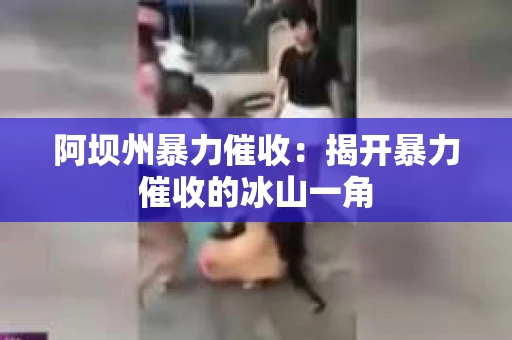 阿坝州暴力催收：揭开暴力催收的冰山一角
