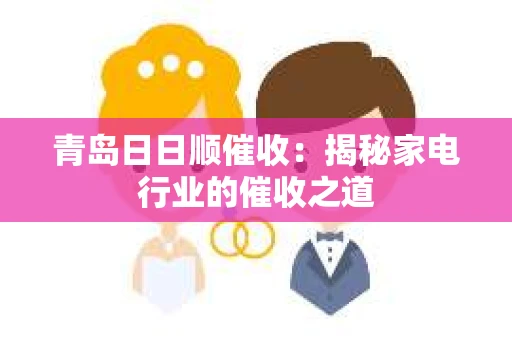 青岛日日顺催收：揭秘家电行业的催收之道