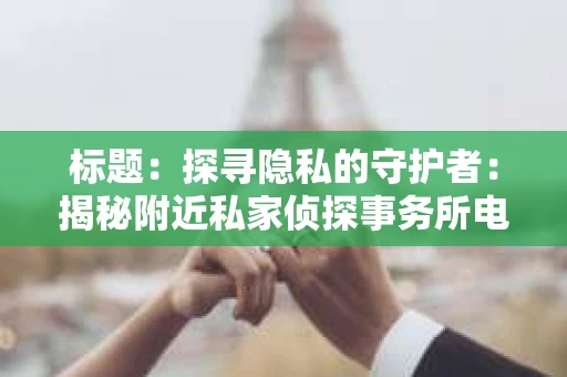 标题：探寻隐私的守护者：揭秘附近私家侦探事务所电话