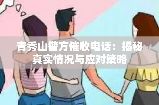 青秀山警方催收电话：揭秘真实情况与应对策略