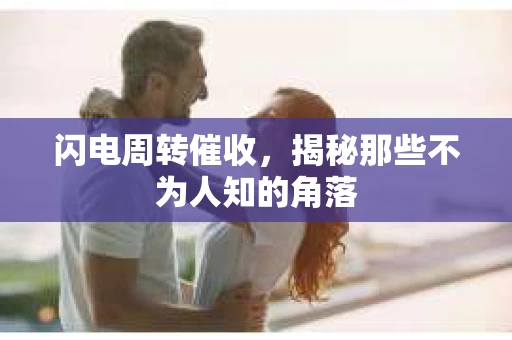 闪电周转催收，揭秘那些不为人知的角落
