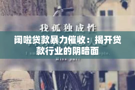 阔啦贷款暴力催收：揭开贷款行业的阴暗面