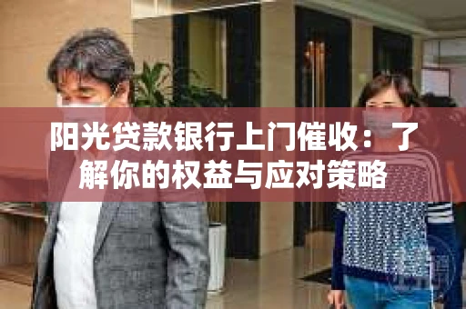 阳光贷款银行上门催收：了解你的权益与应对策略