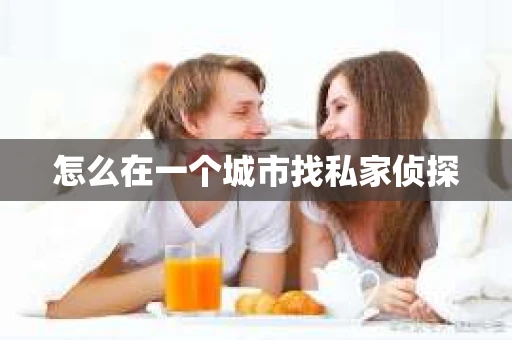 怎么在一个城市找私家侦探