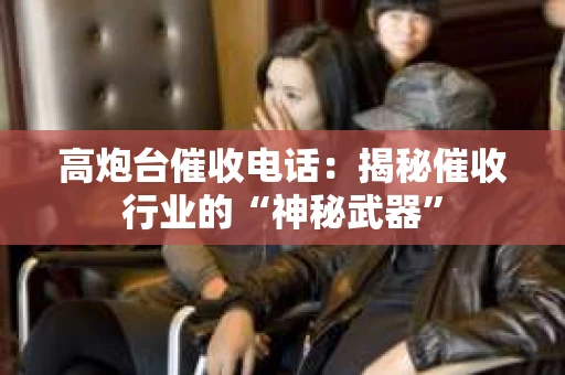 高炮台催收电话：揭秘催收行业的“神秘武器”