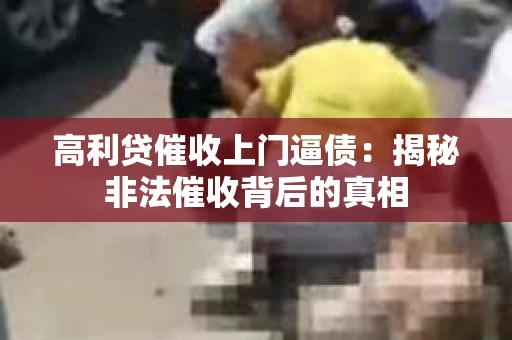 高利贷催收上门逼债：揭秘非法催收背后的真相
