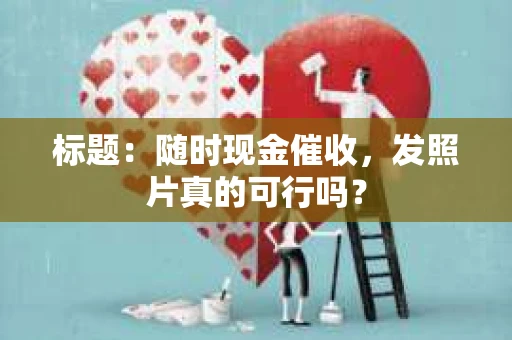 标题：随时现金催收，发照片真的可行吗？
