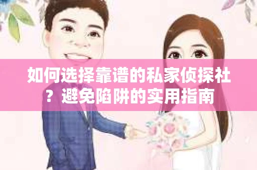 如何选择靠谱的私家侦探社?避免陷阱的实用指南 如何选择靠谱的私家侦探社?避免陷阱的实用指南