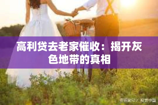 高利贷去老家催收：揭开灰色地带的真相