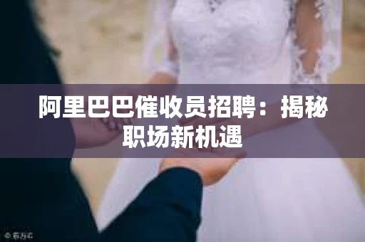 阿里巴巴催收员招聘：揭秘职场新机遇