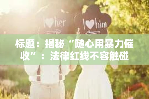 标题：揭秘“随心用暴力催收”：法律红线不容触碰