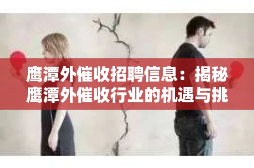 鹰潭外催收招聘信息：揭秘鹰潭外催收行业的机遇与挑战