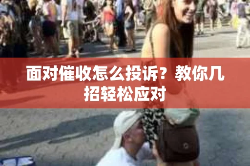面对催收怎么投诉？教你几招轻松应对
