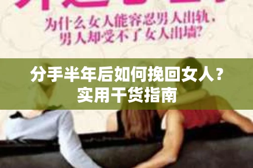 分手半年后如何挽回女人？实用干货指南