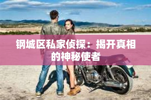 钢城区私家侦探：揭开真相的神秘使者