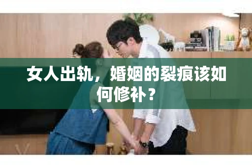 女人出轨，婚姻的裂痕该如何修补？