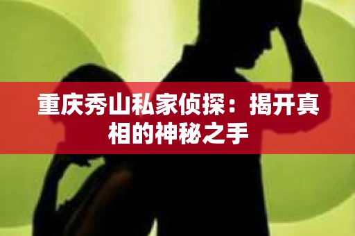 重庆秀山私家侦探：揭开真相的神秘之手