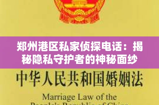 郑州港区私家侦探电话：揭秘隐私守护者的神秘面纱