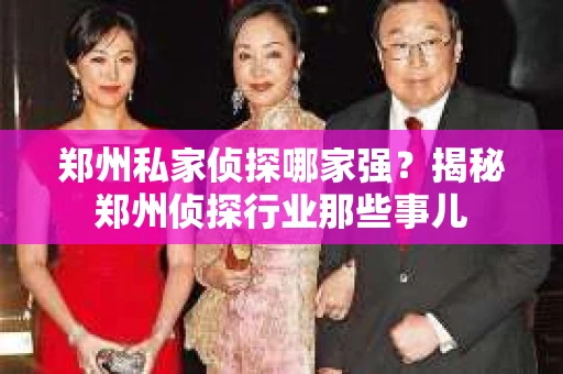 郑州私家侦探哪家强？揭秘郑州侦探行业那些事儿