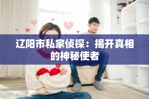 辽阳市私家侦探：揭开真相的神秘使者