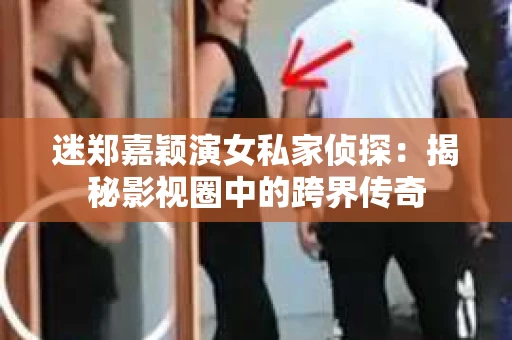 迷郑嘉颖演女私家侦探：揭秘影视圈中的跨界传奇